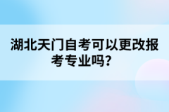 湖北天門自考可以更改報(bào)考專業(yè)嗎？