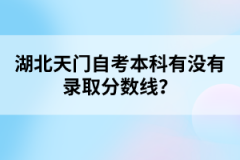 湖北天門自考本科有沒有錄取分?jǐn)?shù)線？