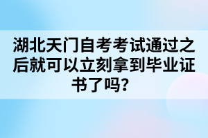 湖北天門(mén)自考考試通過(guò)之后就可以立刻拿到畢業(yè)證書(shū)了嗎？