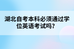 湖北自考本科必須通過學(xué)位英語考試嗎？