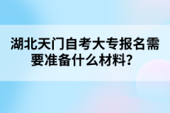 湖北天門自考大專報名需要準(zhǔn)備什么材料？