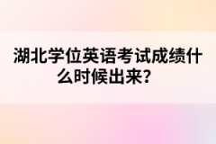 湖北學(xué)位英語考試成績什么時候出來？