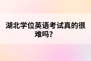 湖北學(xué)位英語考試真的很難嗎？