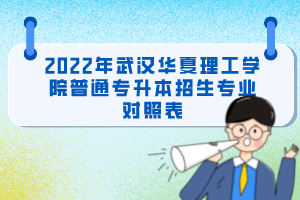 2022年武漢華夏理工學(xué)院普通專升本招生專業(yè)對(duì)照表