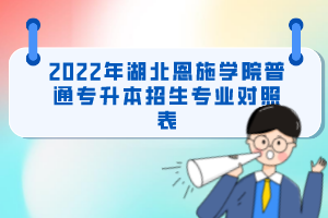 2022年湖北恩施學(xué)院普通專升本招生專業(yè)對(duì)照表