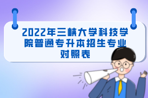 2022年三峽大學(xué)科技學(xué)院普通專升本招生專業(yè)對照表