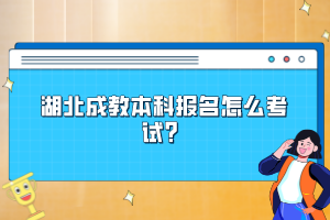 湖北成教本科報(bào)名怎么考試？