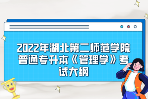 2022年湖北第二師范學(xué)院普通專(zhuān)升本《管理學(xué)》考試大綱