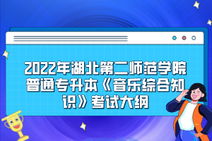 2022年湖北第二師范學(xué)院普通專升本《音樂綜合知識》考試大綱