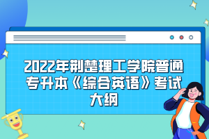 2022年荊楚理工學(xué)院普通專(zhuān)升本《綜合英語(yǔ)》考試大綱