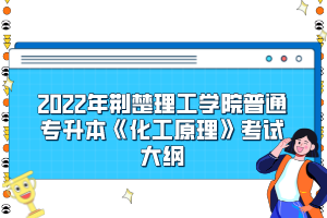 2022年荊楚理工學院普通專升本《化工原理》考試大綱