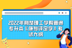 2022年荊楚理工學(xué)院普通專升本《康復(fù)評定學(xué)》考試大綱