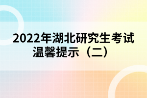 2022年湖北研究生考試溫馨提示(二)