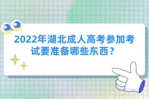 2022年湖北成人高考參加考試要準(zhǔn)備哪些東西？