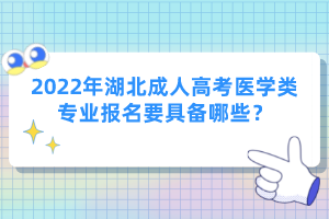 2022年湖北成人高考醫(yī)學(xué)類專業(yè)報名要具備哪些？