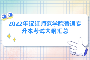2022年漢江師范學院普通專升本考試大綱匯總