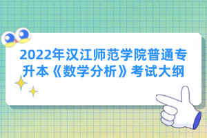 2022年漢江師范學(xué)院普通專(zhuān)升本《數(shù)學(xué)分析》考試大綱