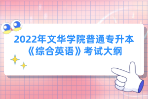 2022年文華學(xué)院普通專升本《綜合英語(yǔ)》考試大綱