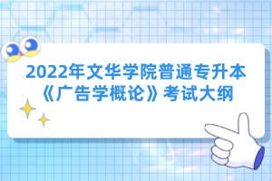 2022年文華學(xué)院普通專(zhuān)升本《廣告學(xué)概論》考試大綱