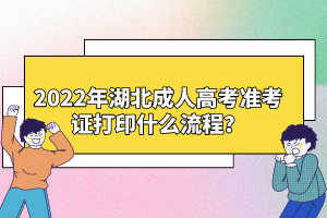 2022年湖北成人高考準(zhǔn)考證打印什么流程？