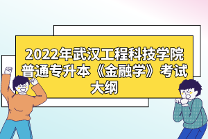 2022年武漢工程科技學院普通專升本《金融學》考試大綱