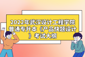 2022年武漢設(shè)計(jì)工程學(xué)院普通專(zhuān)升本《產(chǎn)品快題設(shè)計(jì)》考試大綱