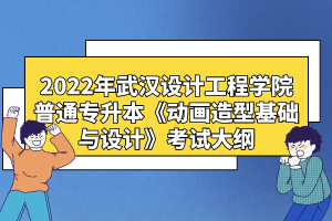 2022年武漢設(shè)計(jì)工程學(xué)院普通專升本《動(dòng)畫(huà)造型基礎(chǔ)與設(shè)計(jì)》考試大綱