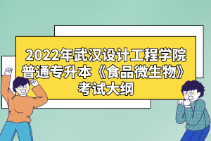 2022年武漢設(shè)計工程學院普通專升本《食品微生物》考試大綱