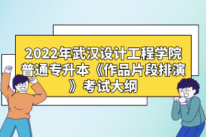 2022年武漢設(shè)計工程學院普通專升本《作品片段排演》考試大綱