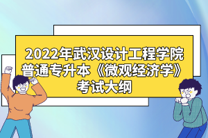2022年武漢設(shè)計(jì)工程學(xué)院普通專升本《微觀經(jīng)濟(jì)學(xué)》考試大綱