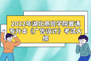 2022年湖北商貿(mào)學(xué)院普通專(zhuān)升本《廣告設(shè)計(jì)》考試大綱