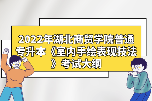 2022年湖北商貿(mào)學(xué)院普通專(zhuān)升本《室內(nèi)手繪表現(xiàn)技法》考試大綱