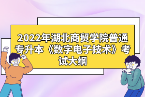 2022年湖北商貿(mào)學(xué)院普通專(zhuān)升本《數(shù)字電子技術(shù)》考試大綱