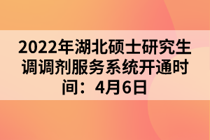 2022年湖北碩士研究生調(diào)調(diào)劑服務(wù)系統(tǒng)開通時間:4月6日