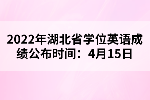 2022年湖北省學(xué)位英語(yǔ)成績(jī)公布時(shí)間:4月15日