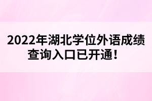 2022年湖北學(xué)位外語成績查詢?nèi)肟谝验_通！