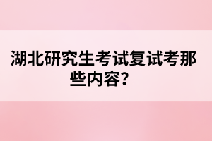 湖北研究生考試復試考那些內容？