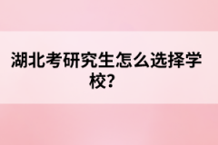 湖北考研究生怎么選擇學校？