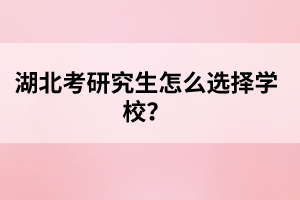 湖北考研究生怎么選擇學(xué)校？