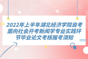 2022年上半年湖北經(jīng)濟學(xué)院自考面向社會開考新聞學(xué)專業(yè)實踐環(huán)節(jié)畢業(yè)論文考核報考須知