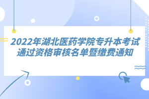 2022年湖北醫(yī)藥學(xué)院專升本考試通過資格審核名單暨繳費(fèi)通知