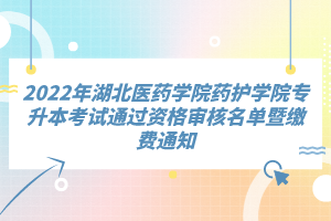 2022年湖北醫(yī)藥學(xué)院藥護(hù)學(xué)院專升本考試通過(guò)資格審核名單暨繳費(fèi)通知