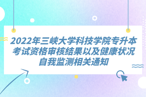 2022年三峽大學科技學院專升本考試資格審核結果以及健康狀況自我監(jiān)測相關通知