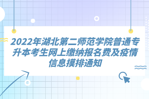 2022年湖北第二師范學(xué)院普通專(zhuān)升本考生網(wǎng)上繳納報(bào)名費(fèi)及疫情信息摸排通知