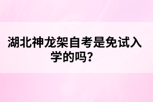湖北神龍架自考是免試入學(xué)的嗎？