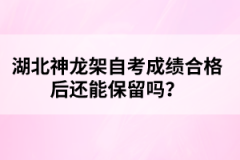 湖北神龍架自考成績(jī)合格后還能保留嗎？