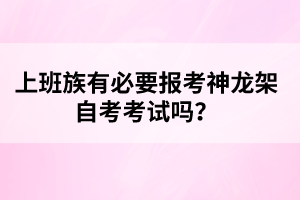 上班族有必要報(bào)考神龍架自考考試嗎？