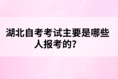 湖北自考考試主要是哪些人報(bào)考的？