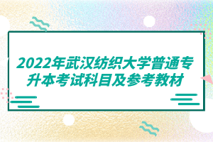 2022年武漢紡織大學普通專升本考試科目及參考教材