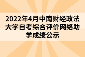 2022年4月中南財經(jīng)政法大學自考綜合評價網(wǎng)絡助學成績公示
